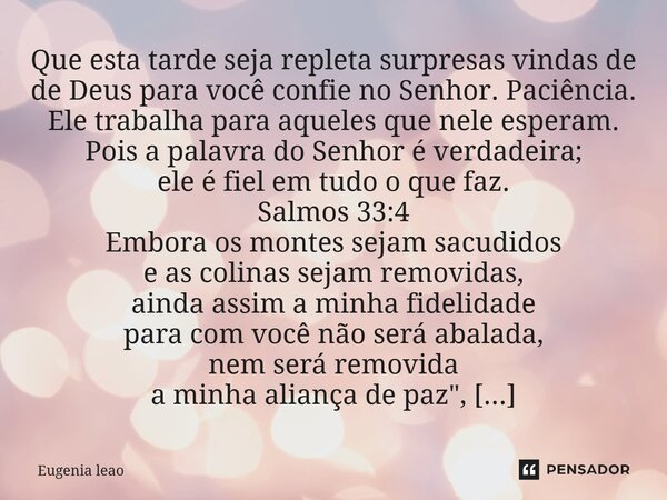 Que esta tarde seja repleta surpresas vindas de de Deus para você confie no Senhor. Paciência. Ele trabalha para aqueles que nele esperam. Pois a palavra do Se... Frase de Eugenia leao.