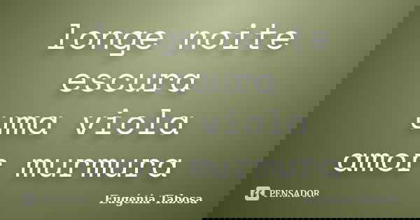 longe noite escura
uma viola
amor murmura... Frase de Eugénia Tabosa.