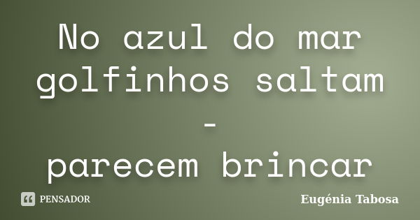 No azul do mar
golfinhos saltam -
parecem brincar... Frase de Eugénia Tabosa.