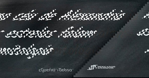 no céu de Alexandria
as estrelas falam
mitologia... Frase de Eugénia Tabosa.