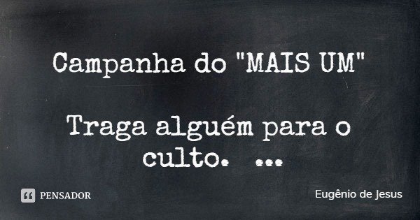 Campanha do "MAIS UM" Traga alguém para o culto.... Frase de Eugênio de Jesus.