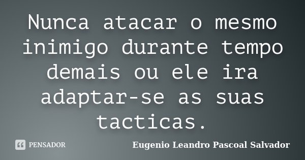 Nunca atacar o mesmo inimigo durante tempo demais ou ele ira adaptar-se as suas tacticas.... Frase de Eugénio Leandro Pascoal Salvador.