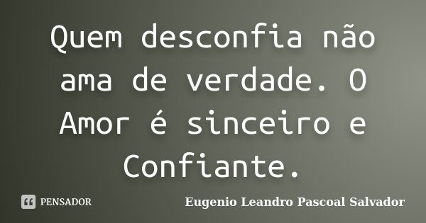 Quem desconfia não ama de verdade. O Amor é sinceiro e Confiante.... Frase de Eugénio Leandro Pascoal Salvador.