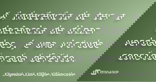 A indecência de ter a decência de dizer verdades, é uma virtude considerada defeito.... Frase de Eugénio Luis Filipe Vilanculos.
