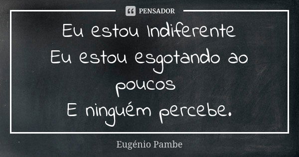 Eu estou Indiferente Eu estou esgotando ao poucos E ninguém percebe.... Frase de Eugénio Pambe.