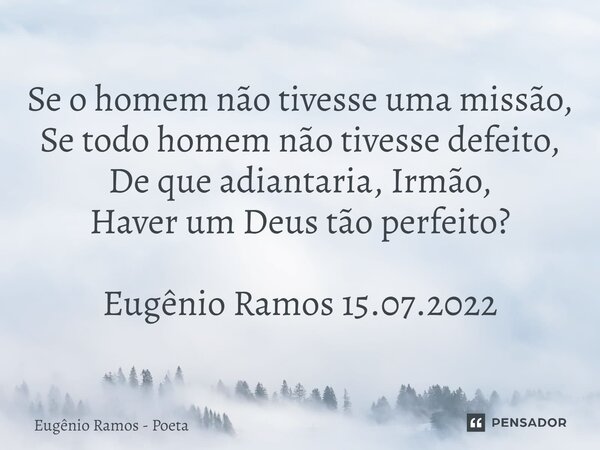 ⁠Se o homem não tivesse uma missão, Se todo homem não tivesse defeito, De que adiantaria, Irmão, Haver um Deus tão perfeito? Eugênio Ramos 15.07.2022... Frase de Eugênio Ramos - Poeta.