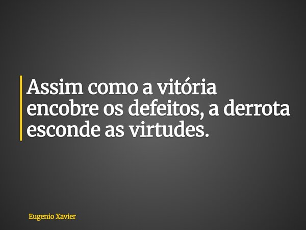 Assim como a vitória encobre os defeitos, a derrota esconde as virtudes.... Frase de Eugenio Xavier.