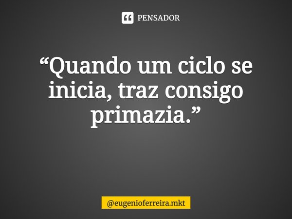 “Quando um ciclo se inicia, traz consigo primazia.”
⁠... Frase de eugenioferreira.mkt.