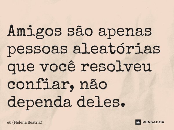 ⁠Amigos são apenas pessoas aleatórias que você resolveu confiar, não dependa deles.... Frase de eu (Helena Beatriz).