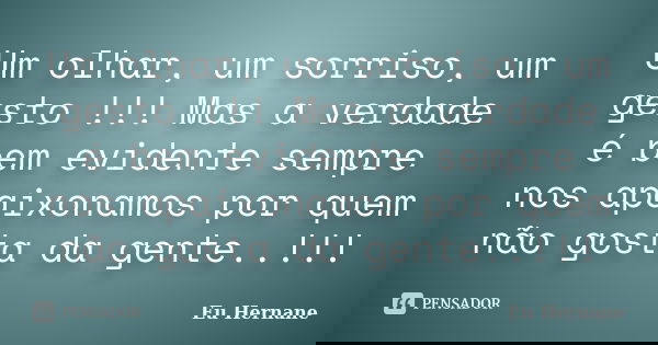 Um olhar, um sorriso, um gesto !!! Mas a verdade é bem evidente sempre nos apaixonamos por quem não gosta da gente..!!!... Frase de Eu Hernane.