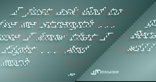I just ask God to give me strength ... Because I know that I will fight ... And much... Frase de eu.