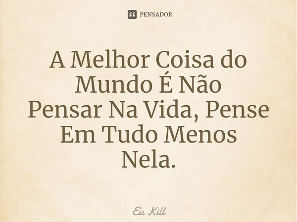 ⁠A Melhor Coisa do Mundo É Não
Pensar Na Vida, Pense Em Tudo Menos
Nela.... Frase de Eu Kill.