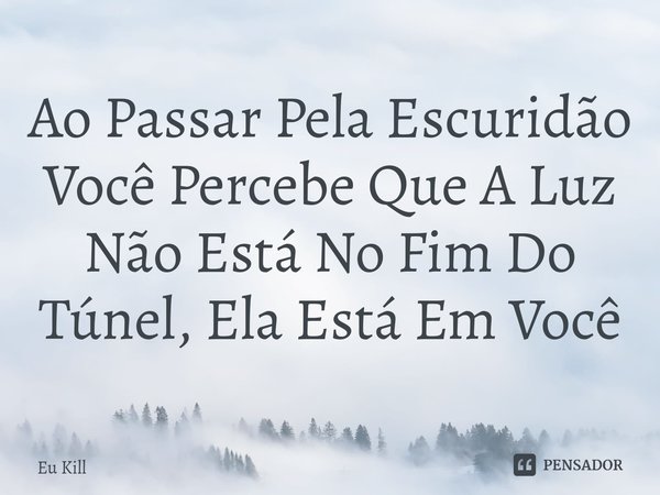 ⁠⁠Ao Passar Pela Escuridão Você Percebe Que A Luz Não Está No Fim Do Túnel, Ela Está Em Você... Frase de Eu Kill.