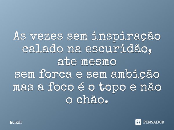 ⁠As vezes sem inspiração calado na escuridão, ate mesmo sem forca e sem ambição mas a foco é o topo e não o chão.... Frase de Eu Kill.