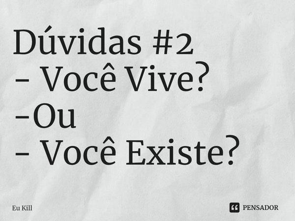 ⁠Dúvidas #2
- Você Vive?
-Ou
- Você Existe?... Frase de Eu Kill.