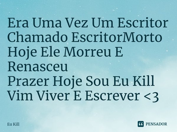 ⁠Era Uma Vez Um Escritor
Chamado EscritorMorto
Hoje Ele Morreu E Renasceu
Prazer Hoje Sou Eu Kill
Vim ViverE Escrever <3... Frase de Eu Kill.