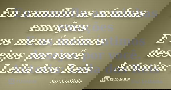 Eu camuflo as minhas emoções E os meus íntimos desejos por você. Autoria: Leila dos Reis... Frase de Eu! Leilinha.