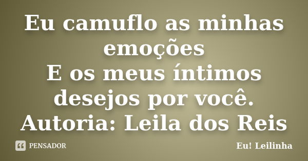 Eu camuflo as minhas emoções E os meus íntimos desejos por você. Autoria: Leila dos Reis... Frase de Eu! Leilinha.