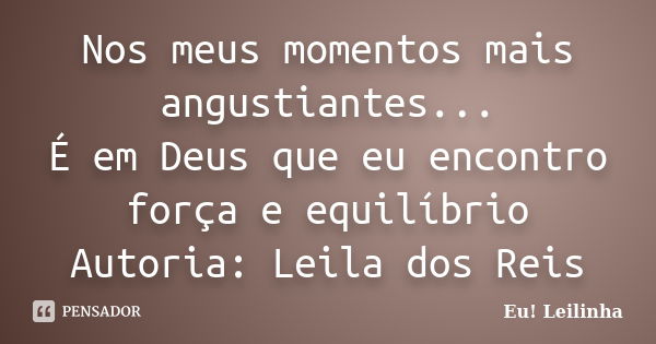 Nos meus momentos mais angustiantes... É em Deus que eu encontro força e equilíbrio Autoria: Leila dos Reis... Frase de Eu! Leilinha.