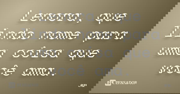 Lenora, que lindo nome para uma coisa que você ama.... Frase de Eu.