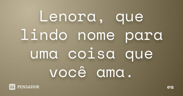 Lenora, que lindo nome para uma coisa que você ama.... Frase de Eu.