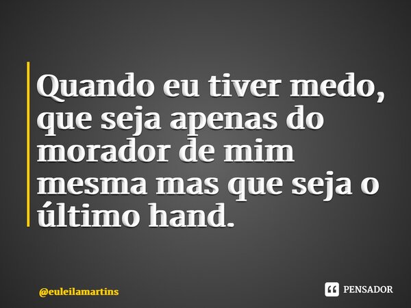 ⁠Quando eu tiver medo, que seja apenas do morador de mim mesma mas que seja o último hand.... Frase de euleilamartins.