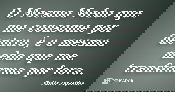 O Mesmo Medo que me consome por dentro, é o mesmo medo que me transforma por fora.... Frase de Euller capelline.
