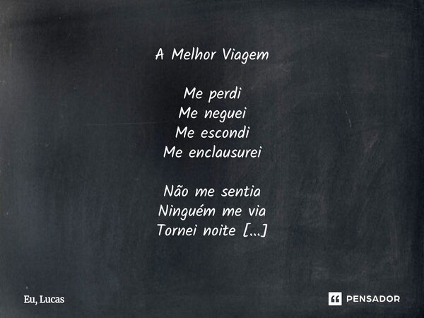 A Melhor Viagem Me perdi Me neguei Me escondi Me enclausurei Não me sentia Ninguém me via Tornei noite O que era dia Na estrada me encontrei Por medo, não acred... Frase de Eu, Lucas.