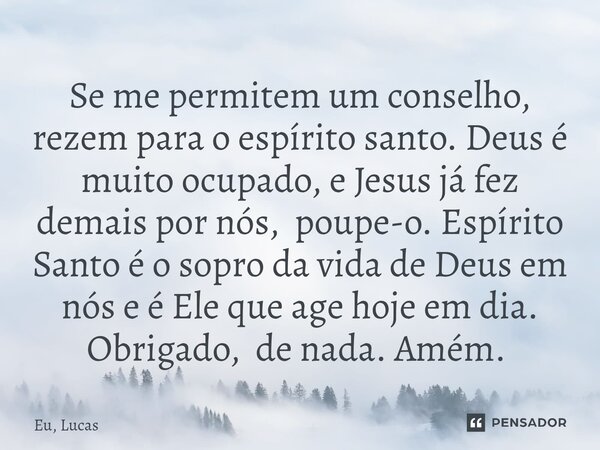 Se me permitem um conselho, rezem para o espírito santo. Deus é muito ocupado, e Jesus já fez demais por nós, poupe-o. Espírito Santo é o sopro da vida de Deus ... Frase de Eu, Lucas.