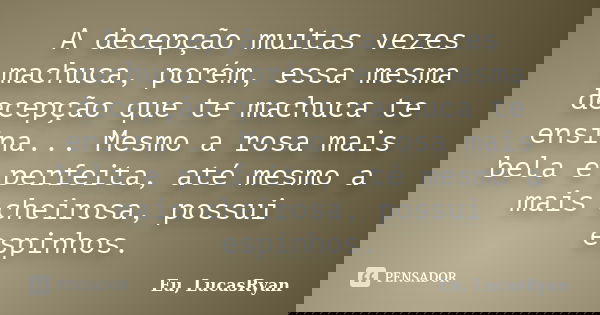 A decepção muitas vezes machuca, porém, essa mesma decepção que te machuca te ensina... Mesmo a rosa mais bela e perfeita, até mesmo a mais cheirosa, possui esp... Frase de Eu, LucasRyan.
