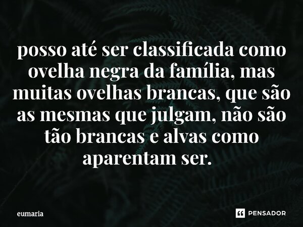 posso até ser classificada como ovelha negra da família, mas muitas ovelhas brancas, que são as mesmas que julgam, não são tão brancas e alvas como aparentam se... Frase de eumaria.