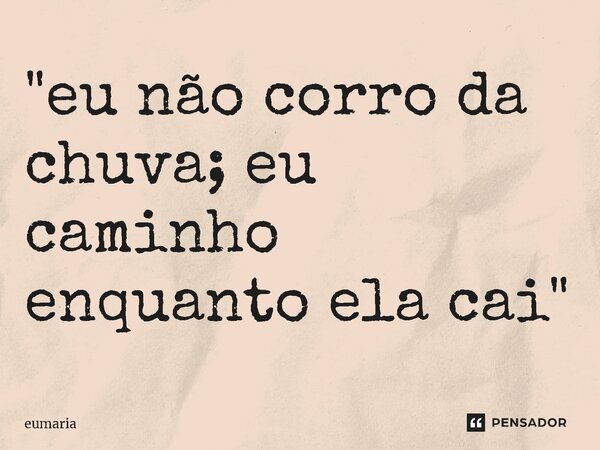 ⁠"eu não corro da chuva; eu caminho enquanto ela cai"... Frase de eumaria.