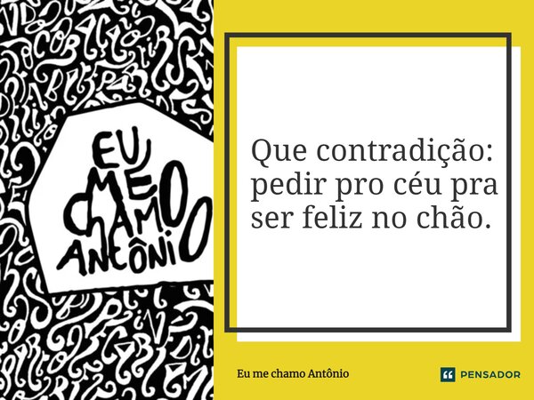 Que contradição: pedir pro céu pra ser feliz no chão.... Frase de Eu me chamo Antônio.