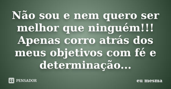 Não sou e nem quero ser melhor que ninguém!!! Apenas corro atrás dos meus objetivos com fé e determinação...... Frase de Eu mesma.