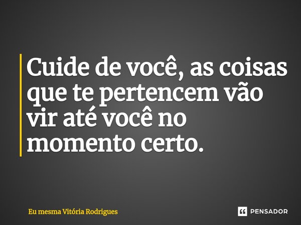 ⁠Cuide de você, as coisas que te pertencem vão vir até você no momento certo.... Frase de Eu mesma Vitória Rodrigues.
