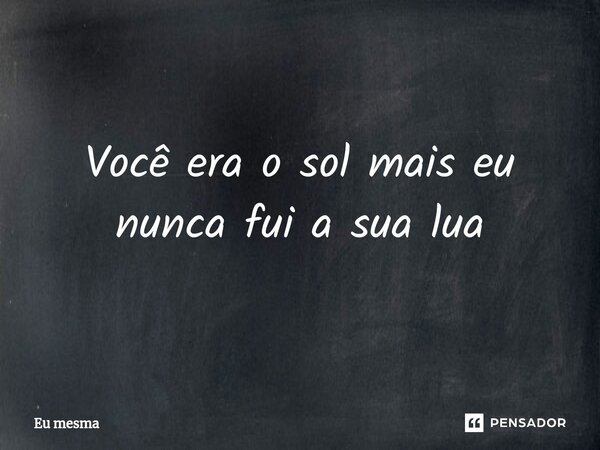 ⁠Você era o sol mais eu nunca fui a sua lua... Frase de eu mesma.