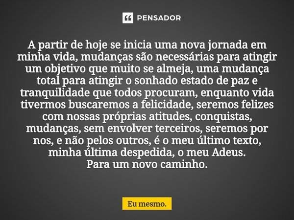 A partir de hoje se inicia uma nova jornada em minha vida, mudanças são necessárias para atingir um objetivo que muito se almeja, uma mudança total para atingir... Frase de Eu mesmo..