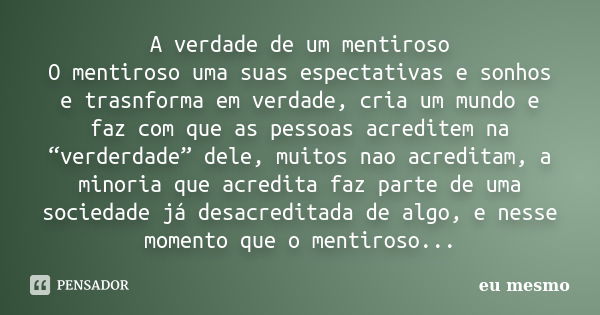 A verdade de um mentiroso O mentiroso uma suas espectativas e sonhos e trasnforma em verdade, cria um mundo e faz com que as pessoas acreditem na “verderdade” d... Frase de Eu mesmo.