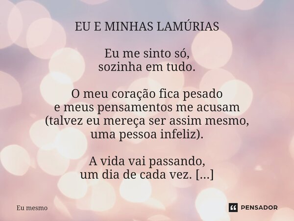 ⁠EU E MINHAS LAMÚRIAS Eu me sinto só, sozinha em tudo. O meu coração fica pesado e meus pensamentos me acusam (talvez eu mereça ser assim mesmo, uma pessoa infe... Frase de eu mesmo.
