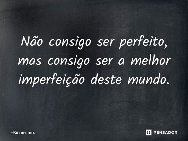 Não consigo ser perfeito, ⁠mas consigo ser a melhor imperfeição deste mundo.... Frase de Eu mesmo..