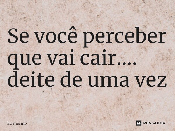 ⁠Se você perceber que vai cair.... deite de uma vez... Frase de eu mesmo.
