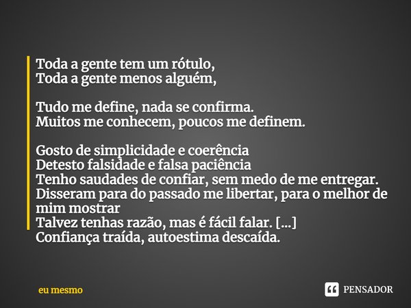 Toda a gente tem um rótulo, Toda a gente menos alguém, Tudo me define, nada se confirma. Muitos me conhecem, poucos me definem. Gosto de simplicidade e coerênci... Frase de Eu mesmo.