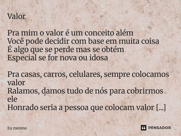 Valor Pra mim o valor é um conceito além Você pode decidir com base em muita coisa É algo que se perde mas se obtém Especial se for nova ou idosa Pra casas, ca... Frase de eu mesmo.