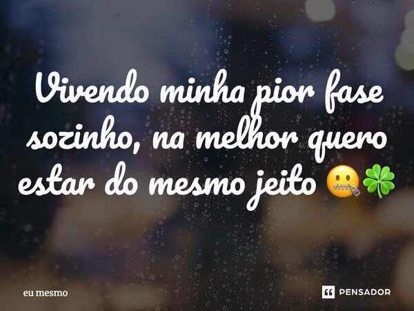 ⁠Vivendo minha pior fase sozinho, na melhor quero estar do mesmo jeito 🤐🍀... Frase de eu mesmo.