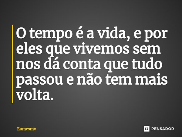 ⁠O tempo é a vida, e por eles que vivemos sem nos dá conta que tudo passou e não tem mais volta.... Frase de eumesmo.