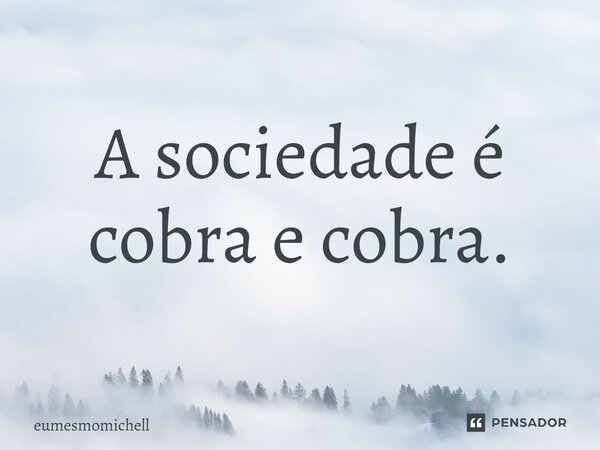 ⁠A sociedade é cobra e cobra.... Frase de eumesmomichell.