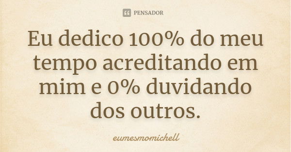 Eu dedico 100% do meu tempo acreditando em mim e 0% duvidando dos outros.... Frase de eumesmomichell.