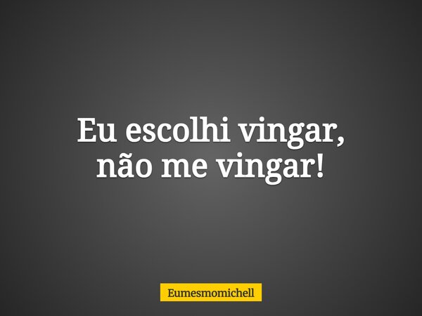 Eu escolhi vingar, não me vingar!... Frase de eumesmomichell.
