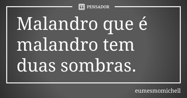 Malandro que é malandro tem duas sombras.... Frase de eumesmomichell.