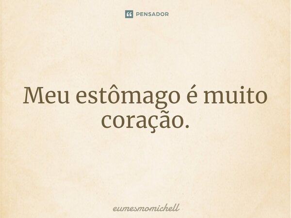 ⁠Meu estômago é muito coração.... Frase de eumesmomichell.